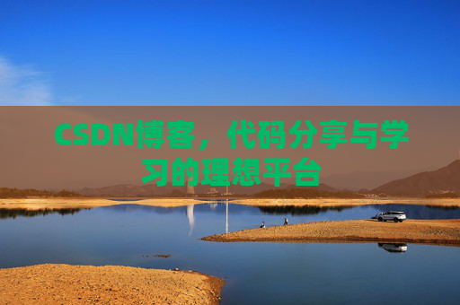 CSDN博客,代码分享与学习的理想平台